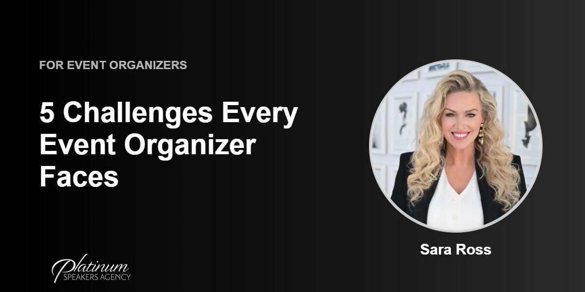 Event Organizers: Do You Face These 5 Challenges? — Platinum Speakers Agency, featuring Sara Ross