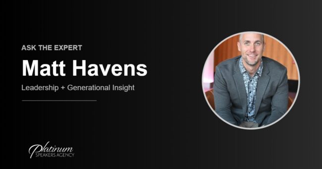 Ask The Expert: Matt Havens — Platinum Speakers Agency