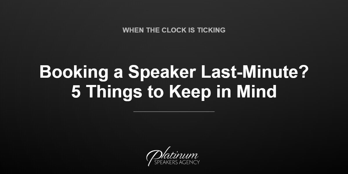 Booking a Last-Minute Keynote Speaker: 5 Things to Keep in Mind — Platinum Speakers Agency