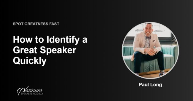 How To Identify A Great Speaker Quickly And Easily — Platinum Speakers Agency, featuring Paul Long